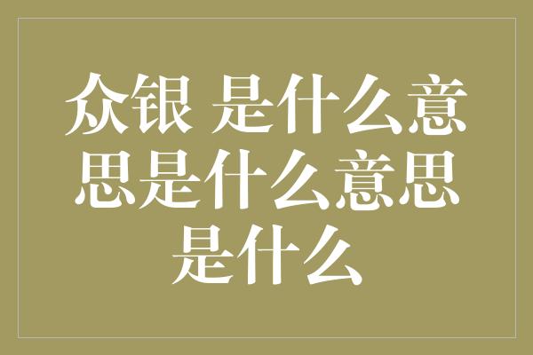 众银 是什么意思是什么意思是什么