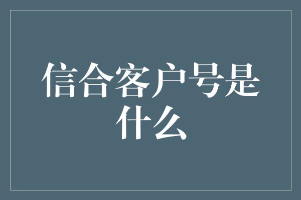 信合客户号是什么