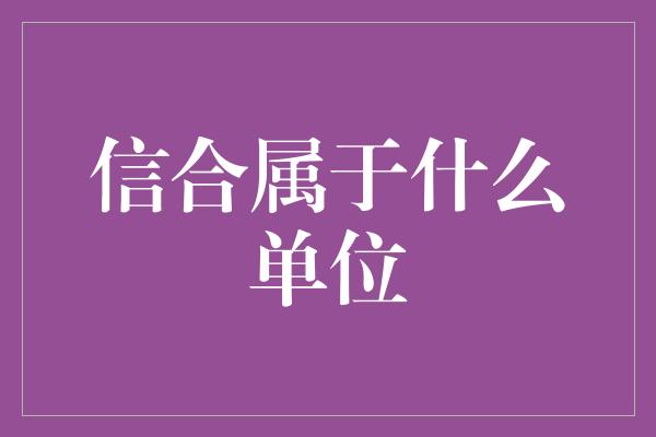 信合属于什么单位