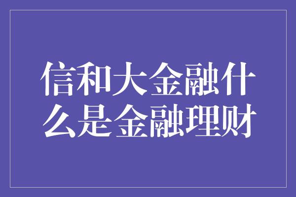 信和大金融什么是金融理财