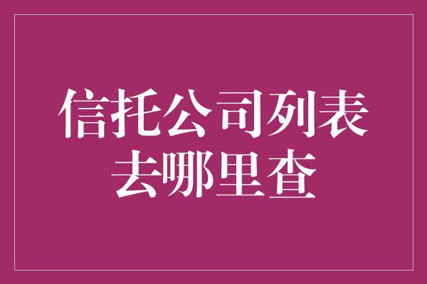 信托公司列表去哪里查