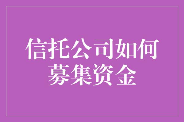 信托公司如何募集资金