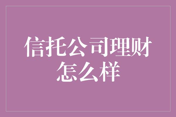 信托公司理财怎么样