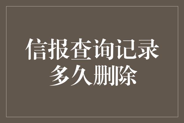 信报查询记录多久删除