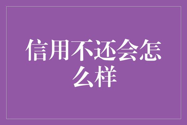 信用不还会怎么样