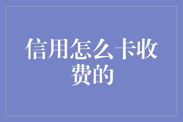 信用怎么卡收费的