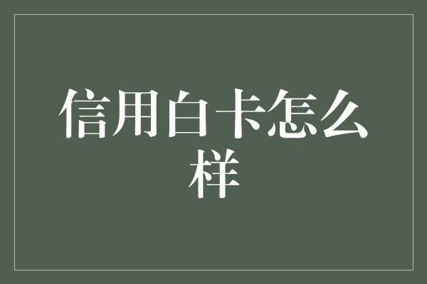 信用白卡怎么样