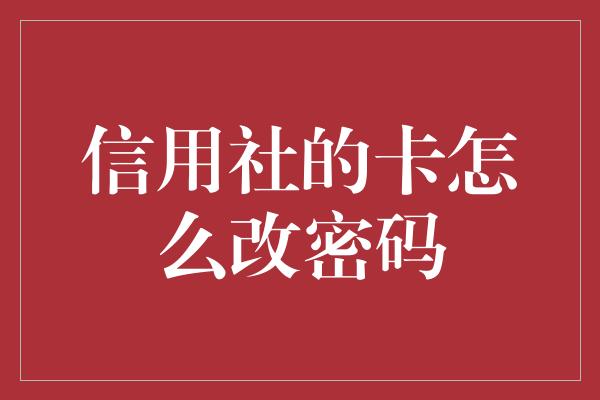 信用社的卡怎么改密码