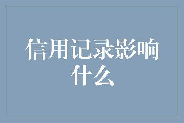 信用记录影响什么