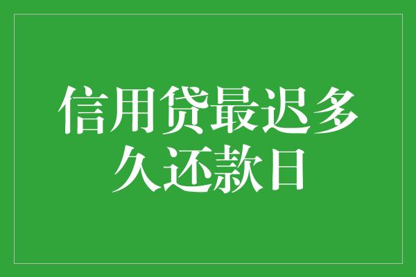 信用贷最迟多久还款日