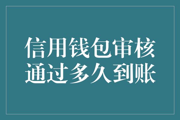 信用钱包审核通过多久到账