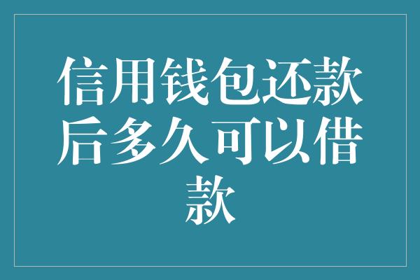 信用钱包还款后多久可以借款