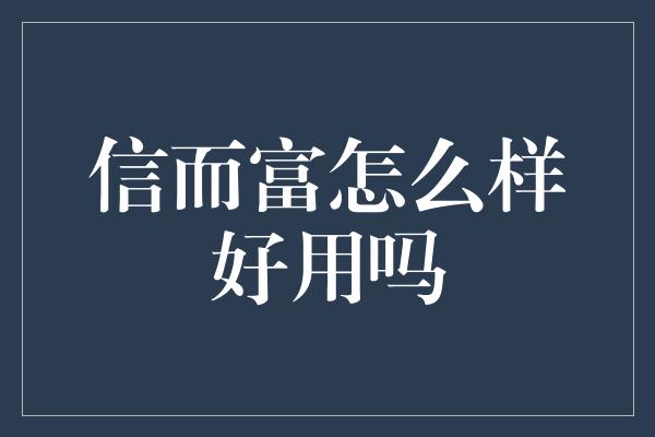 信而富怎么样好用吗