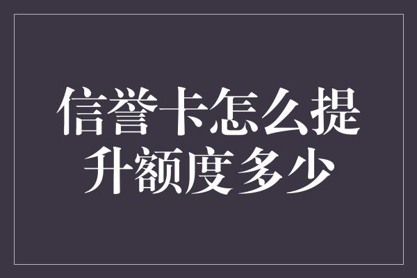 信誉卡怎么提升额度多少