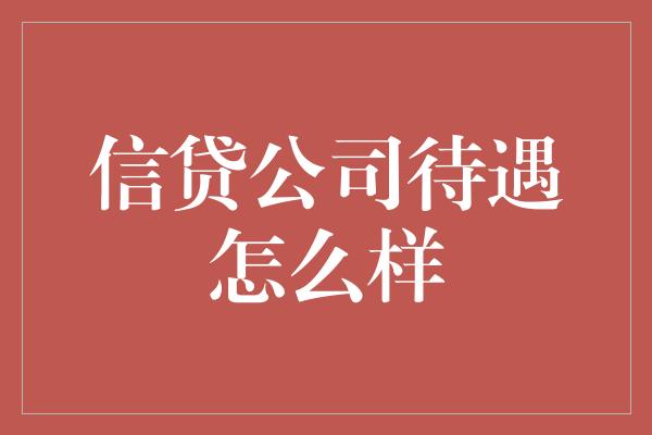 信贷公司待遇怎么样