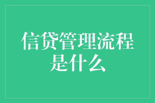 信贷管理流程是什么