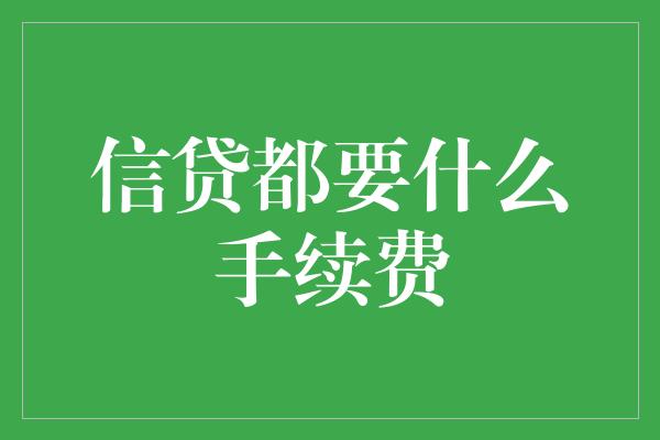 信贷都要什么手续费