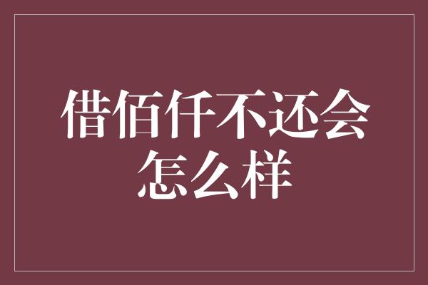 借佰仟不还会怎么样