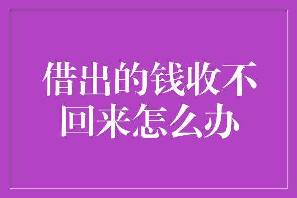 借出的钱收不回来怎么办