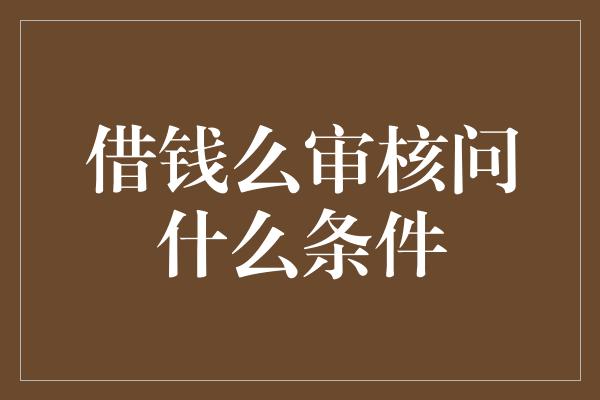 借钱么审核问什么条件