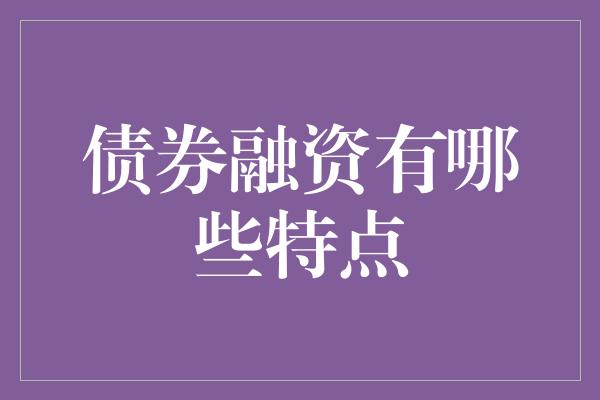 债券融资有哪些特点