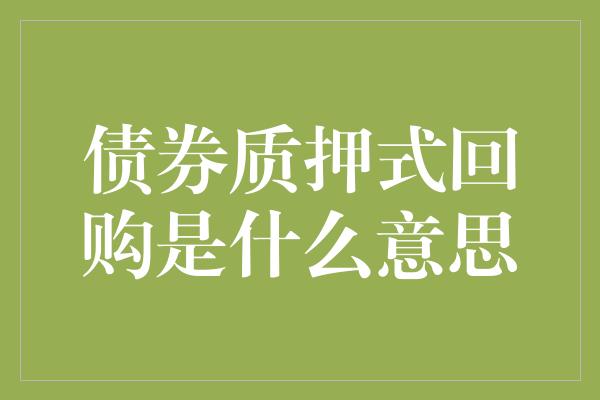 债券质押式回购是什么意思