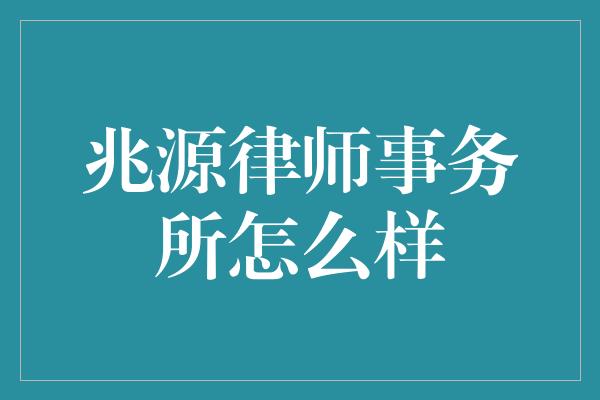 兆源律师事务所怎么样