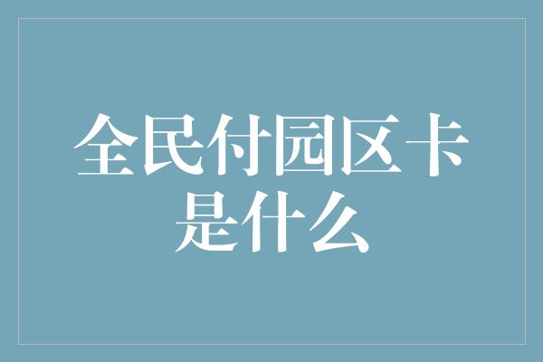 全民付园区卡是什么