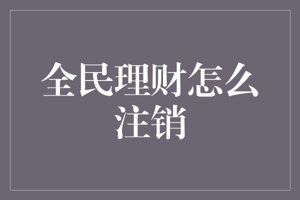 全民理财怎么注销