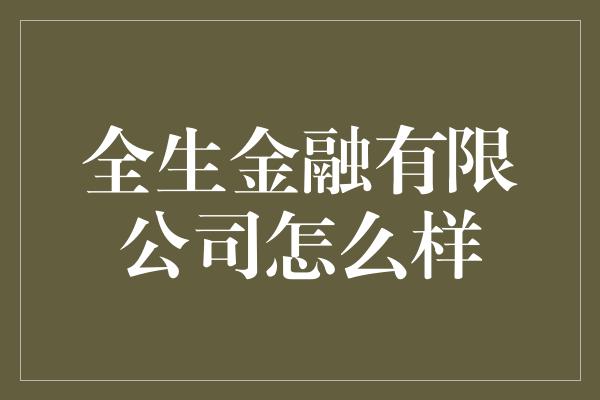 全生金融有限公司怎么样