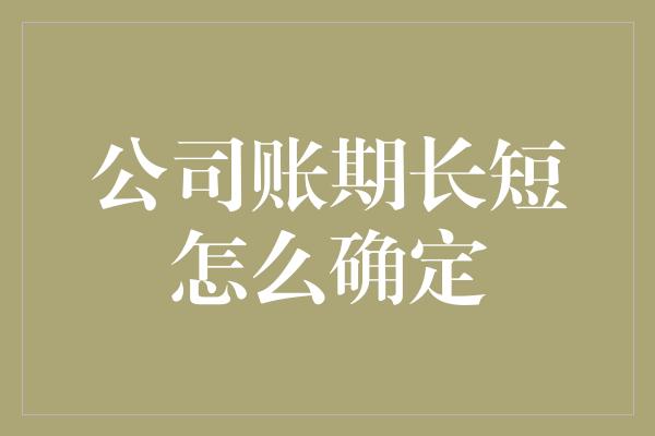 公司账期长短怎么确定