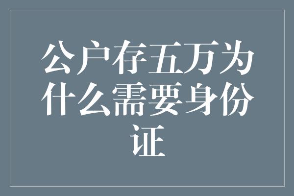 公户存五万为什么需要身份证