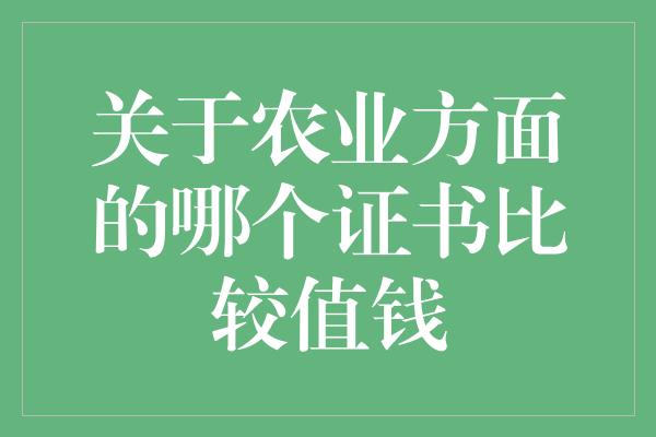 关于农业方面的哪个证书比较值钱