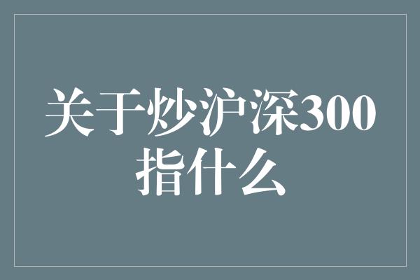 关于炒沪深300指什么