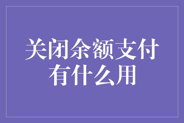 关闭余额支付有什么用