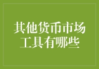 其他货币市场工具有哪些？全面解析货币市场的多样工具