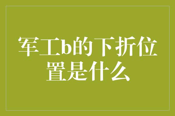 军工b的下折位置是什么