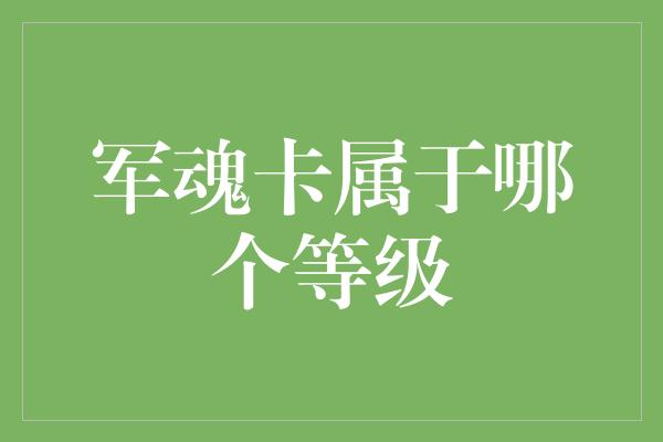 军魂卡属于哪个等级