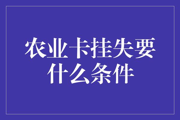 农业卡挂失要什么条件