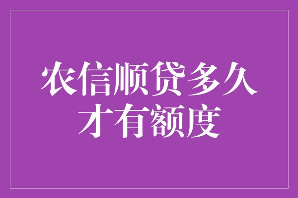 农信顺贷多久才有额度