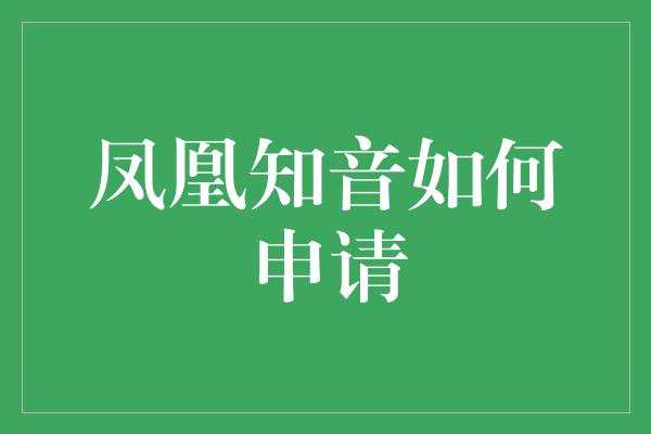 凤凰知音如何申请