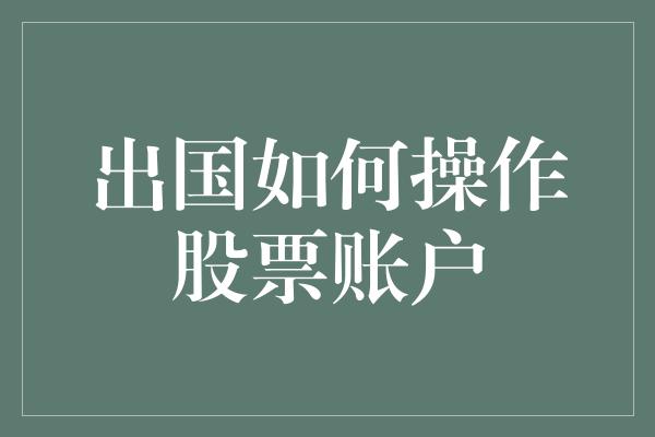 出国如何操作股票账户