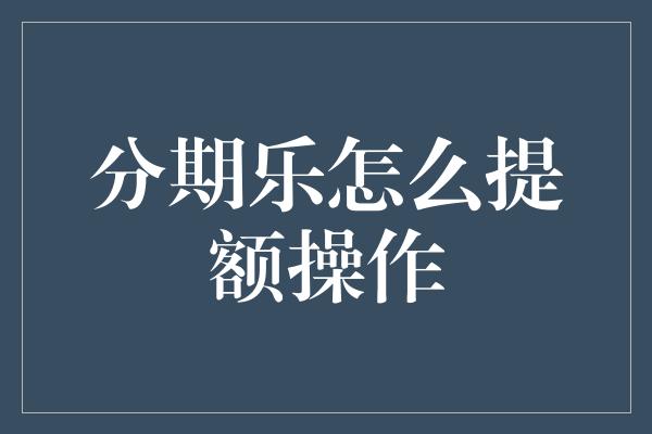 分期乐怎么提额操作