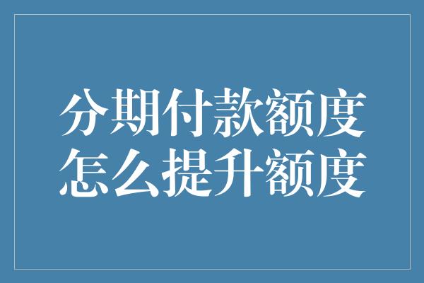 分期付款额度怎么提升额度