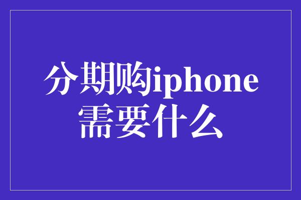 分期购iphone需要什么