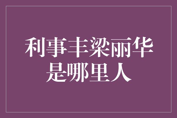 利事丰梁丽华是哪里人