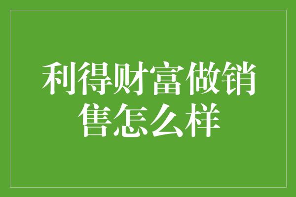 利得财富做销售怎么样