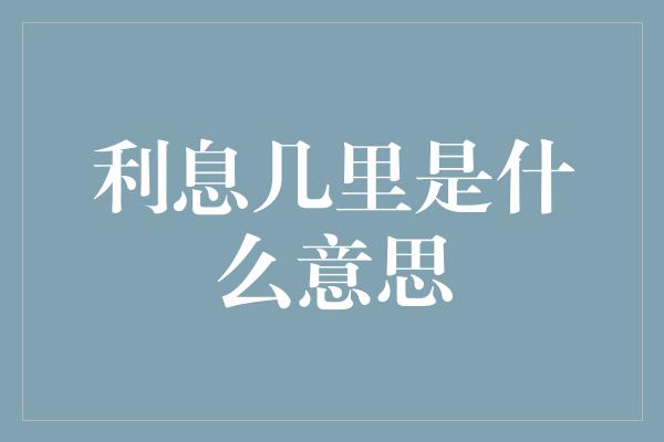 利息几里是什么意思