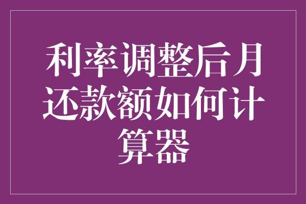 利率调整后月还款额如何计算器