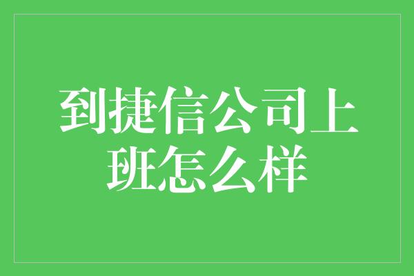 到捷信公司上班怎么样